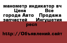 манометр индикатор вч › Цена ­ 1 000 - Все города Авто » Продажа запчастей   . Ингушетия респ.